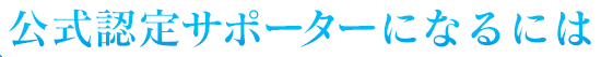 公式認定サポーターになるには