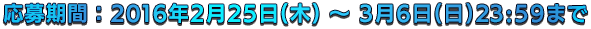 応募期間:2016年2月25日(木) ~ 3月6日(日)23:59まで