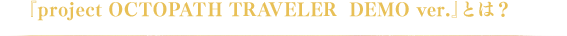 『project OCTOPATH TRAVELER DEMO ver.』とは?