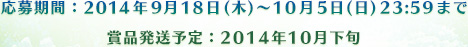 応募期間:2014年9月18日(木)~10月5日(日)23:59まで 賞品発送予定:2014年10月下旬